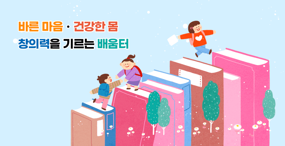 바른 마음 ․ 건강한 몸 ․ 창의력을 기르는 배움터 